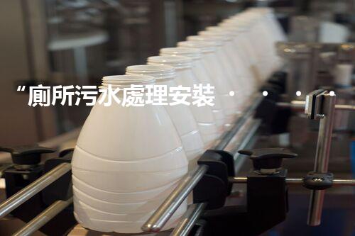 “廁所污水處理安裝，綠色環(huán)保新標(biāo)桿，引領(lǐng)以后生活質(zhì)量！”